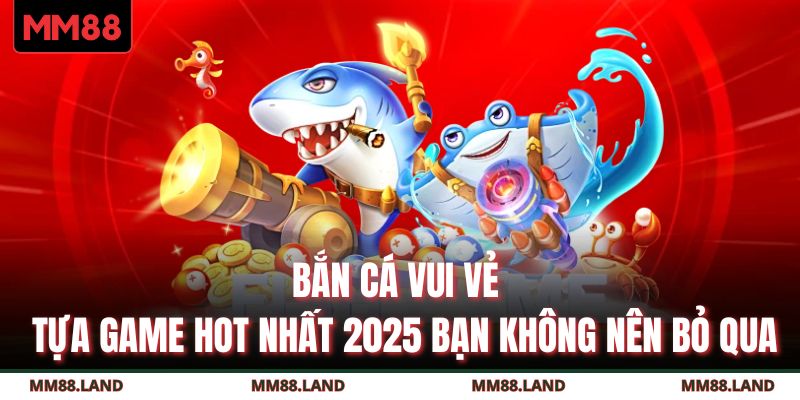 Bắn Cá Vui Vẻ - Tựa Game Hot Nhất 2025 Bạn Không Nên Bỏ Qua