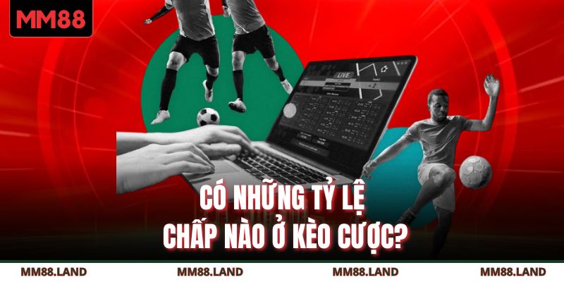 Có những tỷ lệ chấp nào ở kèo cược?