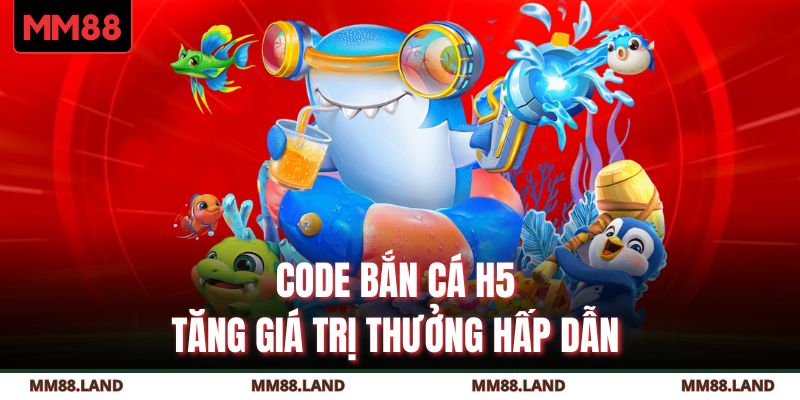 Code bắn cá H5 tăng giá trị thưởng hấp dẫn 