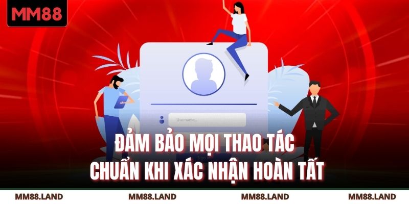 Đảm bảo mọi thao tác chuẩn khi xác nhận hoàn tất