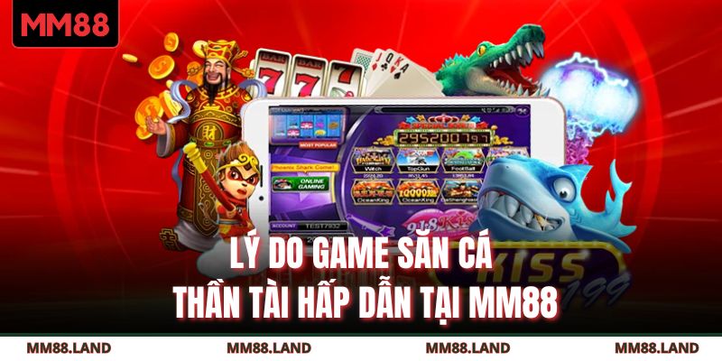 Lý do game săn cá Thần Tài hấp dẫn tại MM88