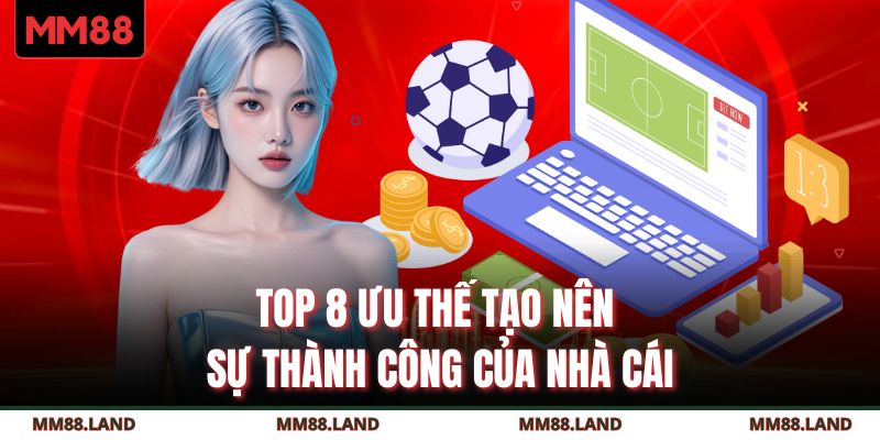 Top 8 ưu thế tạo nên sự thành công của nhà cái
